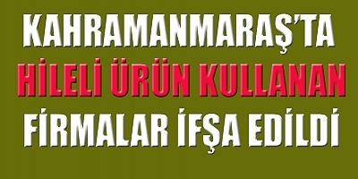 KAHRAMANMARAŞ’TA 3 KURUŞ FAZLA PARA KAZANMAK İÇİN HALKIN SAĞLIĞIYLA OYNAMIŞLAR