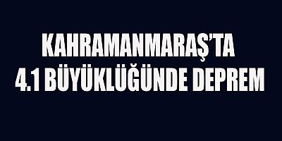 KAHRAMANMARAŞ’TA 4.1 BÜYÜKLÜĞÜNDE DEPREM
