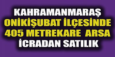 KAHRAMANMARAŞ'TA 405 M² ARSA İCRADAN SATILIK