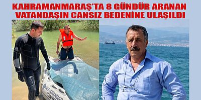 KAHRAMANMARAŞ’TA 8 GÜNDÜR ARANAN VATANDAŞIN CANSIZ BEDENİNE ULAŞILDI