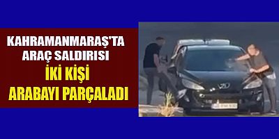 KAHRAMANMARAŞ'TA ARACA SALDIRDILAR