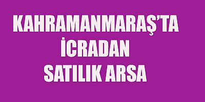 KAHRAMANMARAŞ’TA ARSA İCRADAN SATILIK