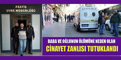 KAHRAMANMARAŞ’TA BABA VE OĞLUNU ÖLDÜRMÜŞTÜ TUTUKLANDI