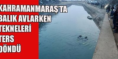 KAHRAMANMARAŞ'TA BALIK AVLAMAK İSTERKEN TEKNELERİ TERS DÖNDÜ 1 KİŞİ ÖLDÜ