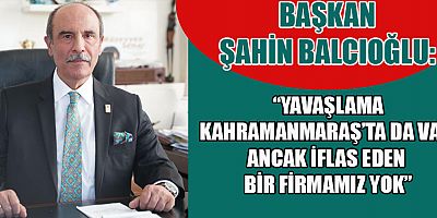 KAHRAMANMARAŞ’TA “BATAN FABRİKALAR” HABERİ ASILSIZ ÇIKTI