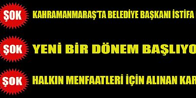 KAHRAMANMARAŞ’TA BELEDİYE BAŞKANI İSTİFA ETTİ