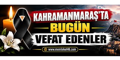 KAHRAMANMARAŞ’TA BUGÜN KİMLER VEFAT ETTİ BİLİYOR MUSUNUZ?
