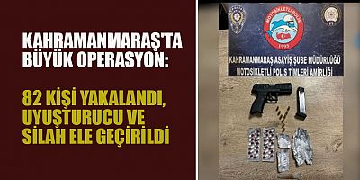 KAHRAMANMARAŞ'TA BÜYÜK OPERASYON: 82 KİŞİ YAKALANDI, UYUŞTURUCU VE SİLAH ELE GEÇİRİLDİ