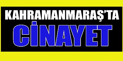 KAHRAMANMARAŞ’TA CİNAYET İŞLEDİ KAÇAMADAN YAKALANDI