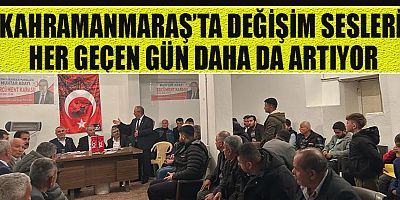 KAHRAMANMARAŞ’TA DEĞİŞİM SESLERİ HER GEÇEN GÜN DAHA DA ARTIYOR