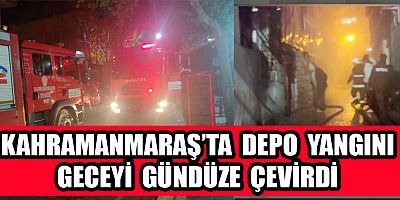 KAHRAMANMARAŞ’TA DEPODA YANGIN ÇIKTI