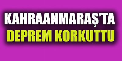 KAHRAMANMARAŞ’TA DEPREM
