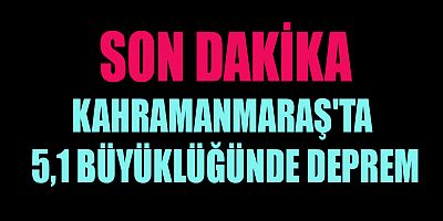 KAHRAMANMARAŞ'TA DEPREM