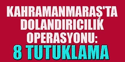 KAHRAMANMARAŞ'TA DOLANDIRICILIK OPERASYONU