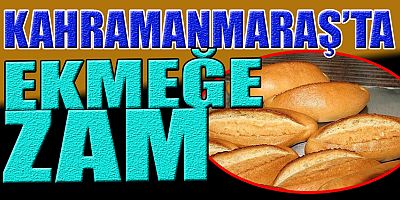 KAHRAMANMARAŞ’TA EKMEĞE ZAM GELDİ