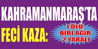 KAHRAMANMARAŞ’TA ELEKTRİK DİREĞİNE ÇARPAN ARAÇ TAKLA ATTI 1 ÖLÜ BİRİ AĞIR 2 YARALI
