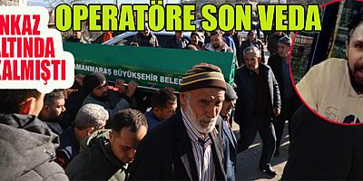  KAHRAMANMARAŞ'TA ENKAZ ALTINDA OPERATÖR SON YOLCULUĞUNU UĞURLANDI 