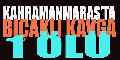 KAHRAMANMARAŞ’TA ESKİ HUSUMETLİLERİN BIÇAKLI KAVGASI: 1 ÖLÜ