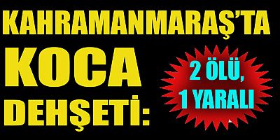 Kahramanmaraş’ta eski eşi ve kayınvalidesini öldüren damat