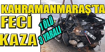 KAHRAMANMARAŞ’TA FECİ KAZA: 1 ÖLÜ 3 YARALI