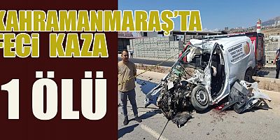KAHRAMANMARAŞ’TA FECİ KAZA: 1 ÖLÜ