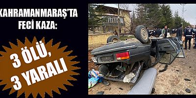 KAHRAMANMARAŞ’TA FECİ KAZA: 3 ÖLÜ, 3 YARALI