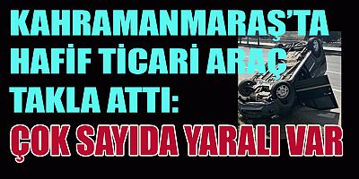  KAHRAMANMARAŞ’TA HAFİF TİCARİ ARAÇ TAKLA ATTI