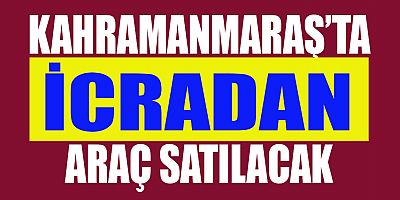 KAHRAMANMARAŞ’TA İCRADAN ARAÇ SATILACAK