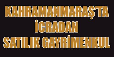 KAHRAMANMARAŞ’TA İCRADAN SATILIK GAYRİMENKUL