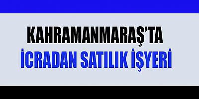 KAHRAMANMARAŞ’TA İCRADAN SATILIK İŞYERİ