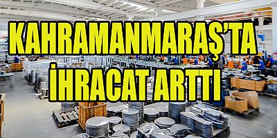 KAHRAMANMARAŞ’TA İHRACAT ARTTI