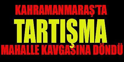 KAHRAMANMARAŞ’TA İKİ AİLE ARASINDA KAVGA