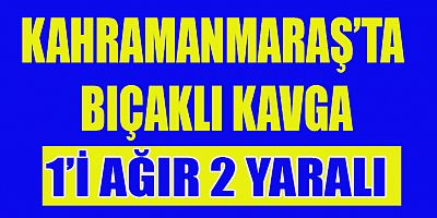  KAHRAMANMARAŞ’TA İKİ GRUP ARASINDA KAVGA