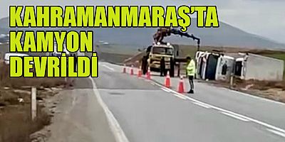 KAHRAMANMARAŞ’TA KAMYON DEVRİLDİ: 2 YARALI