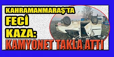 KAHRAMANMARAŞ’TA KAMYONET TAKLA ATTI: 7 YARALI