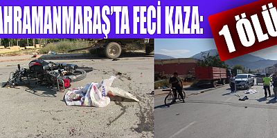 KAHRAMANMARAŞ’TA  KAMYONETLE ÇARPIŞAN MOTOSİKLET SÜRÜCÜSÜ YAŞAMINI YİTİRDİ