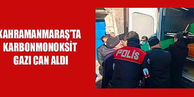 KAHRAMANMARAŞ’TA  KARBONMONOKSİT GAZI CAN ALDI