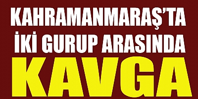 KAHRAMANMARAŞ’TA KAVGA: 5 GÖZALTI 