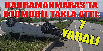 KAHRAMANMARAŞ’TA KONTROLDEN ÇIKAN OTOMOBİL TAKLA ATTI: 7 YARALI 