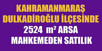 KAHRAMANMARAŞ’TA  MAHKEMEDEN SATILIK  ARSA