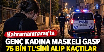 -KAHRAMANMARAŞ’TA MASKELİ GASP: GENÇ KADININ 75 BİN LİRASINI ALIP KAÇTILAR