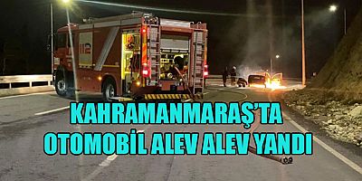 KAHRAMANMARAŞ'TA OTOMOBİL ALEV TOPUNA DÖNDÜ