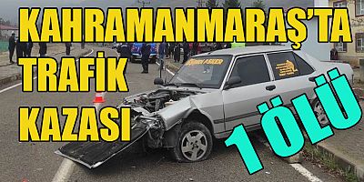 KAHRAMANMARAŞ’TA OTOMOBİL BAHÇE DUVARINA ÇARPTI: 1 ÖLÜ