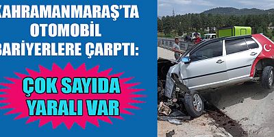 KAHRAMANMARAŞ’TA OTOMOBİL BARİYERLERE ÇARPTI