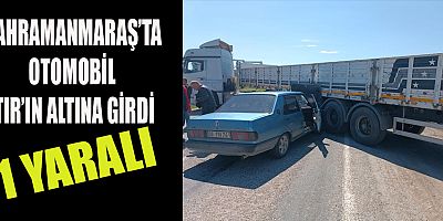 KAHRAMANMARAŞ’TA OTOMOBİL İLE TIR ÇARPIŞTI: 1 YARALI