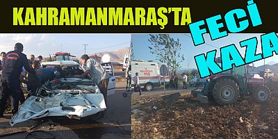 KAHRAMANMARAŞ’TA OTOMOBİL İLE TRAKTÖR ÇARPIŞTI: 1 ÖLÜ 1 YARALI 