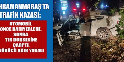 KAHRAMANMARAŞ’TA OTOMOBİL ÖNCE BARİYERLERE SONRA TIR DORSESİNE ÇARPTI: 1 YARALI