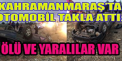 Kahramanmaraş’ta sürücünün kontrolünü kaybettiği otomobiliyle takla atması sonucu 1 çocuk öldü