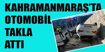 KAHRAMANMARAŞ’TA OTOMOBİL TAKLA ATTI: 3 YARALI