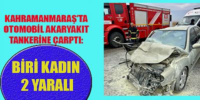 KAHRAMANMARAŞ'TA OTOMOBİL TANKERE ÇARPTI: 2 YARALI 